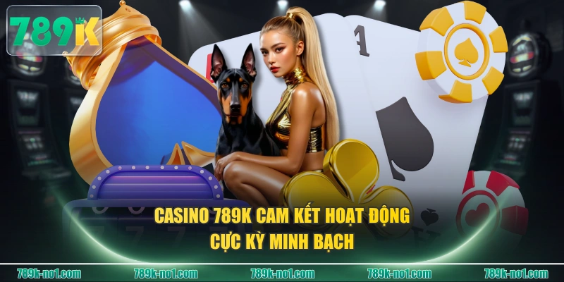 Casino 789K cam kết hoạt động cực kỳ minh bạch