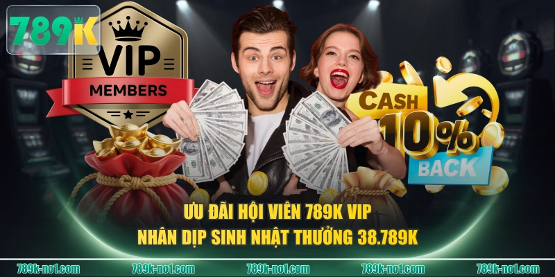 Ưu đãi hội viên 789K VIP nhân dịp sinh nhật thưởng 38.789K
